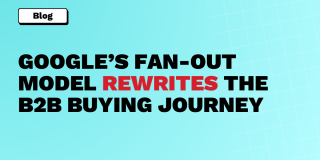 GooGLE’S FAN-OUT MODEL REWRITES THE B2B BUYING JOURNEY