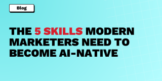 The 5 Skills Modern Marketers Need to Become AI-Native