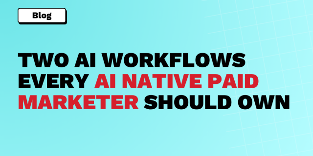 Two AI workflows every AI native paid marketer should own